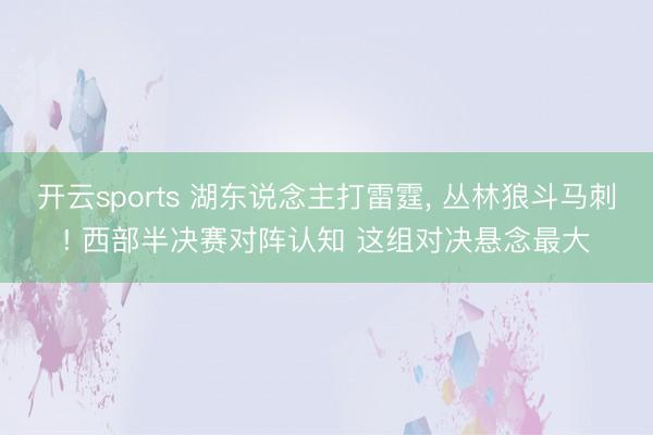 开云sports 湖东说念主打雷霆, 丛林狼斗马刺! 西部半决赛对阵认知 这组对决悬念最大